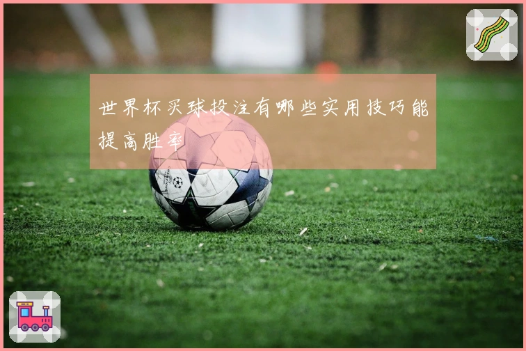 世界杯买球投注有哪些实用技巧能提高胜率