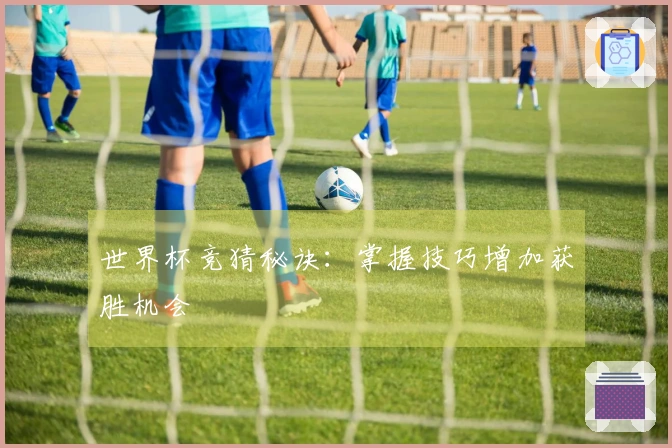 世界杯竞猜秘诀：掌握技巧增加获胜机会