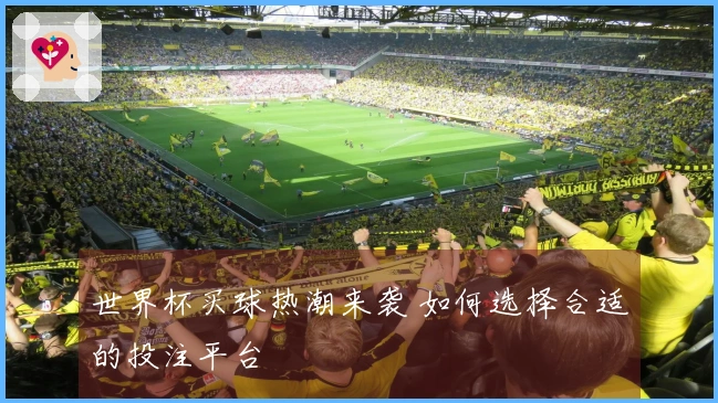世界杯买球热潮来袭 如何选择合适的投注平台