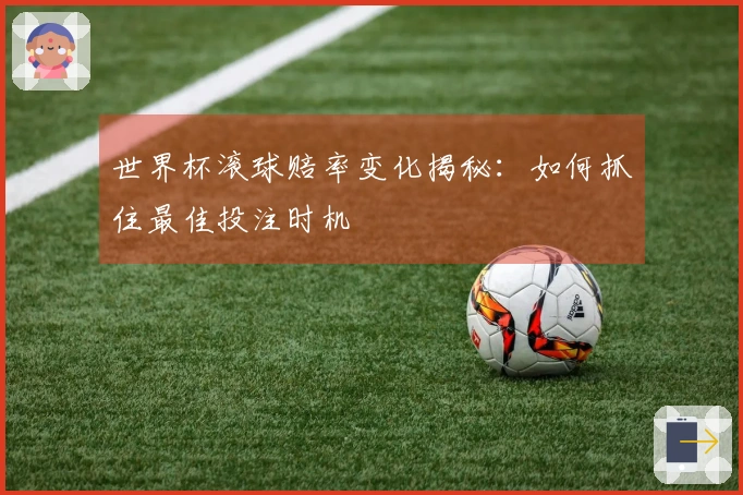 世界杯滚球赔率变化揭秘：如何抓住最佳投注时机