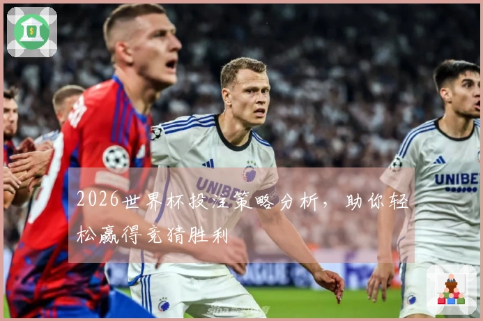 2026世界杯投注策略分析，助你轻松赢得竞猜胜利